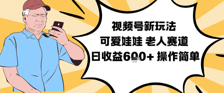 视频号新玩法，可爱娃娃视频制作教学，老人赛道，日收益6张+操作简单-易网赚