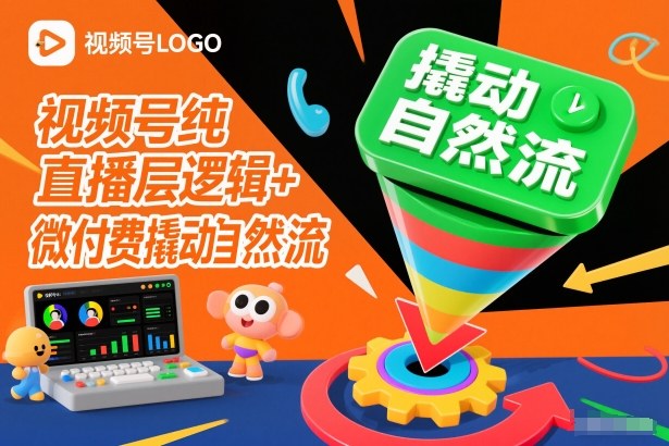 视频号纯直播底层逻辑+微付费撬动自然流-易网赚