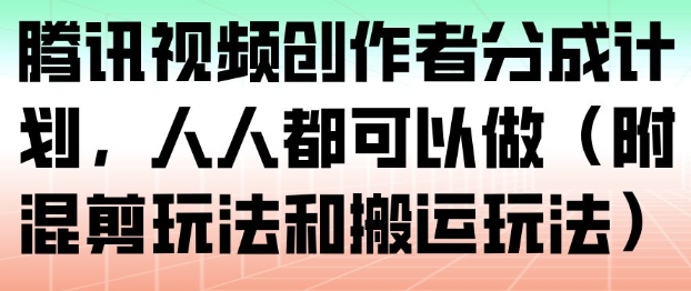 腾讯视频创作者分成计划，人人都可以做(附混剪玩法和搬运玩法)-易网赚