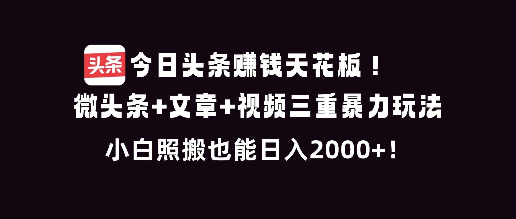 今日头条赚钱天花板！微头条+文章+视频三重暴利玩法，小白照搬也能日人2000+-易网赚