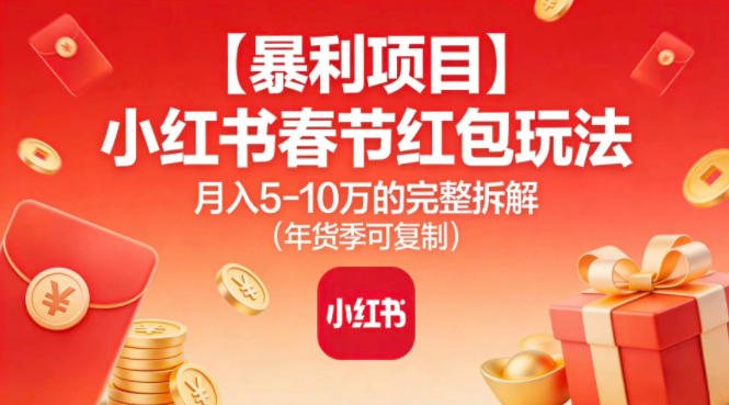 【暴利项目】小红书春节红包玩法月入5W的完整拆解(年货季可复制)-易网赚