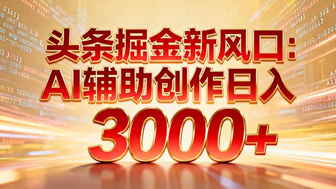 头条掘金新风口：AI辅助创作日入3000+，矩阵玩法当天启动隔天见效-易网赚