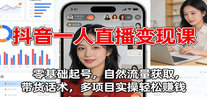 抖音一人直播变现课：零基础起号，自然流量获取，带货话术，多项目实操轻松赚钱-易网赚