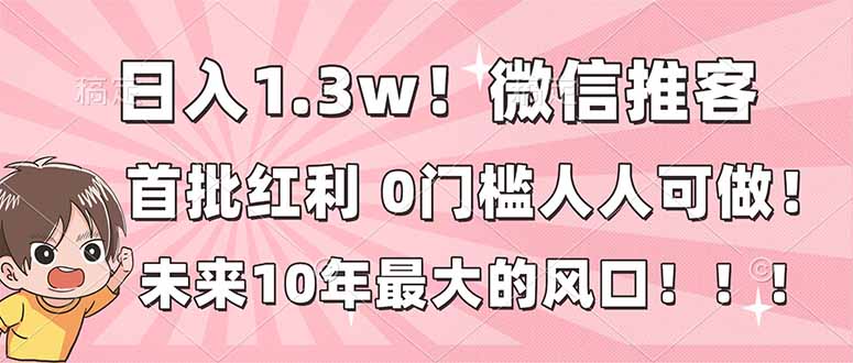 日入1.3w！微信推客，首批红利，未来10年最大的风口，0门槛，人人可做！-易网赚