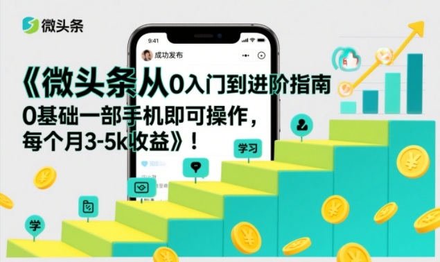 微头条从0入门到进阶指南，0基础一部手机即可操作，每个月3-5k收益-易网赚