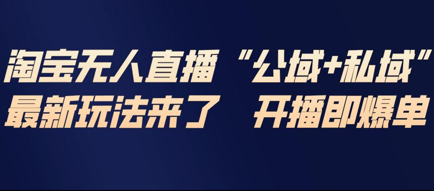淘宝无人直播完整教程，公试+私域，最新玩法来了，开播即爆单-易网赚