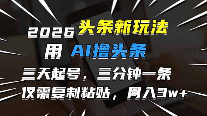 2026最新头条玩法，用AI撸头条，3天必起号，3分钟1条，只需要复制粘贴，简单月入3W+-易网赚