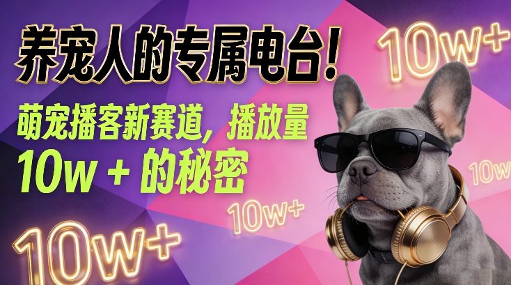 养宠人的专属电台！萌宠播客新赛道，播放量10w+的秘密-易网赚