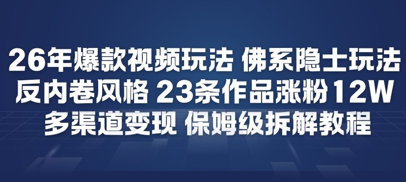 26年爆款短视频玩法，佛系隐士玩法，反内卷视频风格，23条作品涨粉12W，多渠道变现-易网赚