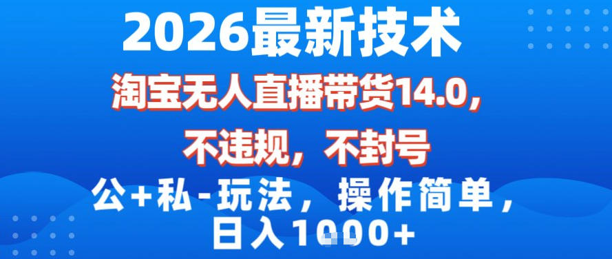 2026最新技术，淘宝无人直播带货14.0，不封号，不违规，公+私玩法，操作简单，日入1k【揭秘】-易网赚