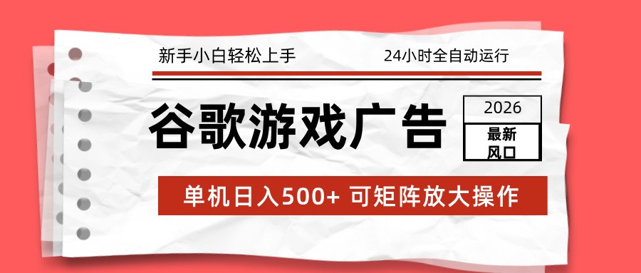 2026最新谷歌游戏广告 单机日入500+ 24小时全自动运行，新手小白轻松玩转-易网赚