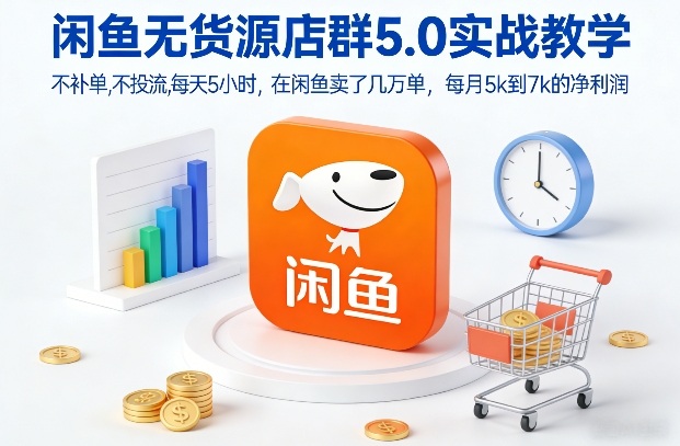 闲鱼无货源店群5.0实战教学，不补单，不投流，每天5小时，在闲鱼卖了几万单，每月5k到7k的净利润-易网赚