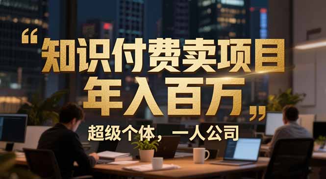从0到年入百万：超级个体实战心得公开，个人IP×精准引流×成交系统全拆解-易网赚