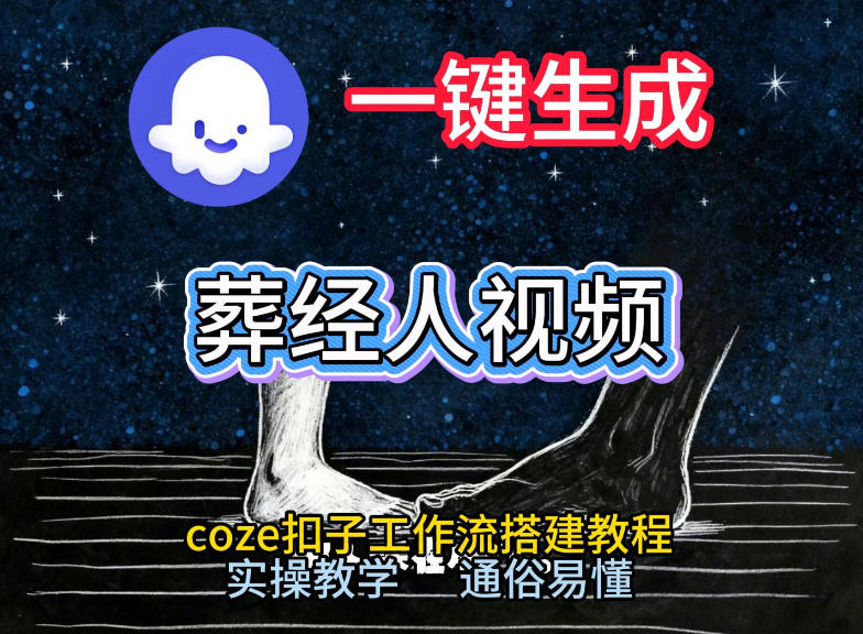 通过Coze工作流，一键生成《葬经人》爆火短视频，实操搭建教学课，通俗易懂-易网赚