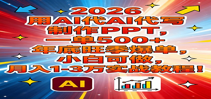 2026用AI代写制作PPT，一单500+，年底旺季爆单，小白可做，月入1-3万实战教程-易网赚