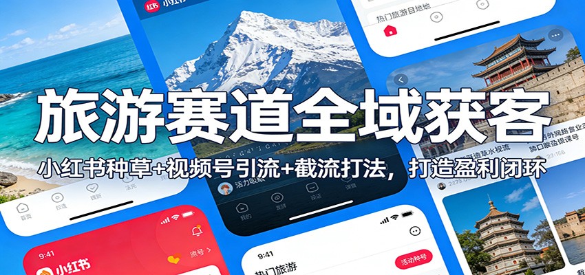 旅游赛道全域获客：小红书种草+视频号引流+截流打法，打造盈利闭环-易网赚