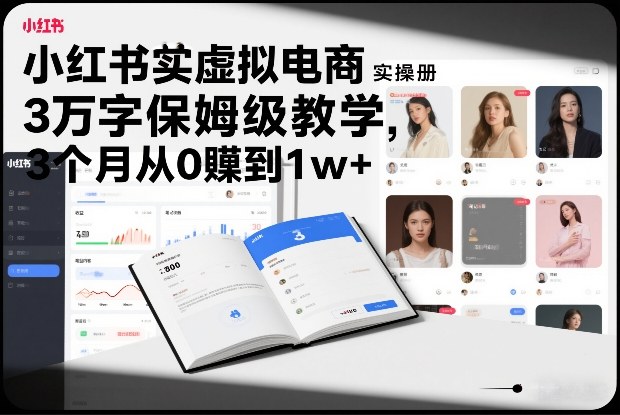 小红书虚拟电商实操手册，3万字保姆级教学，3个月从0賺到1w+-易网赚