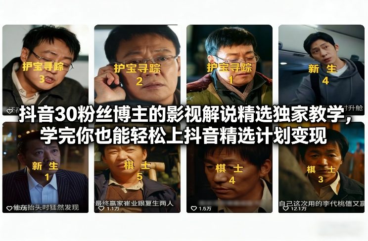 抖音30粉丝博主的影视解说精选独家教学，学完你也能轻松上抖音精选计划变现-易网赚