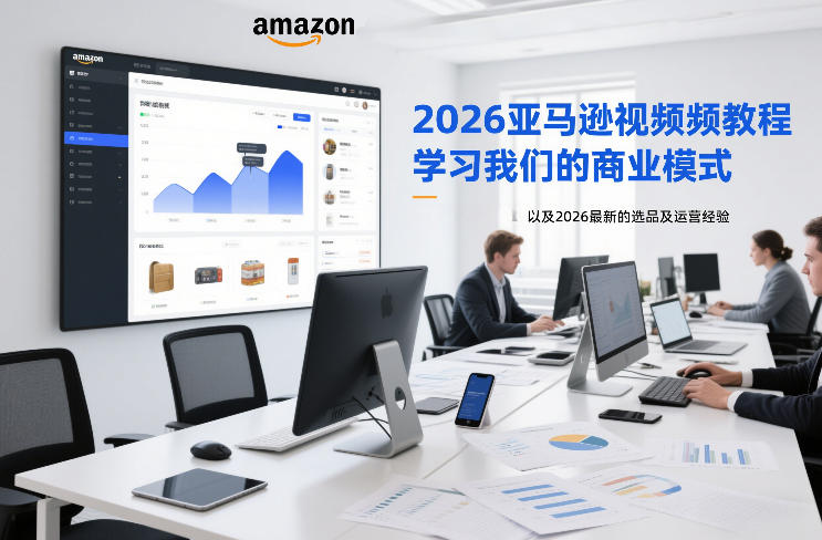 2026亚马逊视频教程，学习我们的商业模式，以及2026最新的选品及运营经验-易网赚